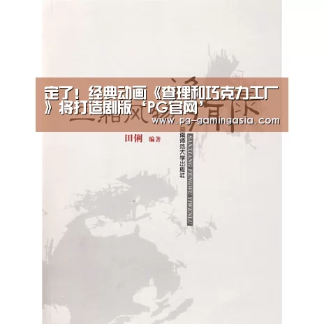 定了!经典动画《查理和巧克力工厂》将打造剧版‘PG官网’(图2) PG官网